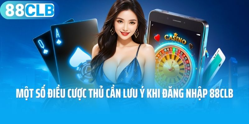 Một số điều cược thủ cần lưu ý khi đăng nhập 88CLB