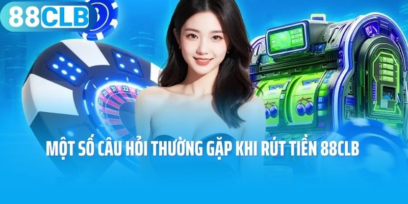 Một số câu hỏi thường gặp khi rút tiền 88CLB